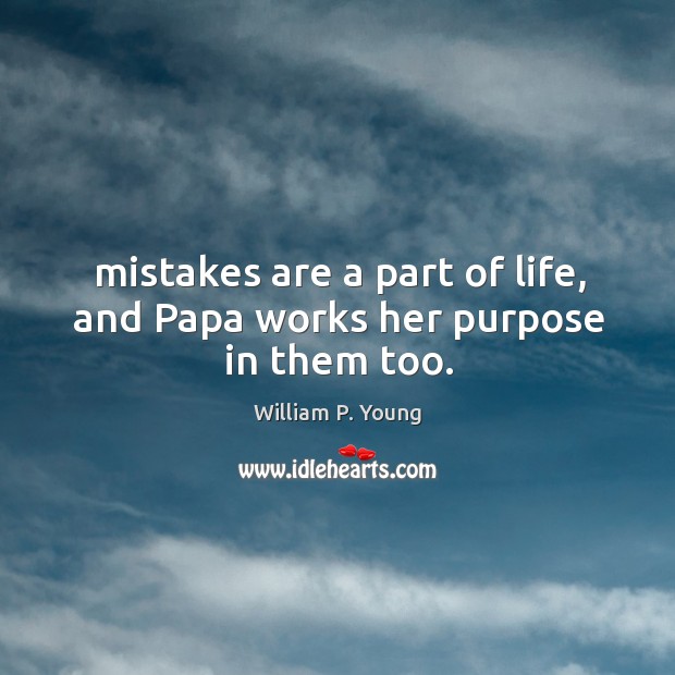 Mistakes are a part of life, and Papa works her purpose in them too. William P. Young Picture Quote
