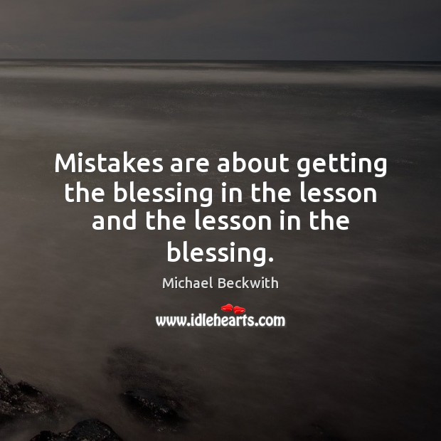 Mistakes are about getting the blessing in the lesson and the lesson in the blessing. Michael Beckwith Picture Quote