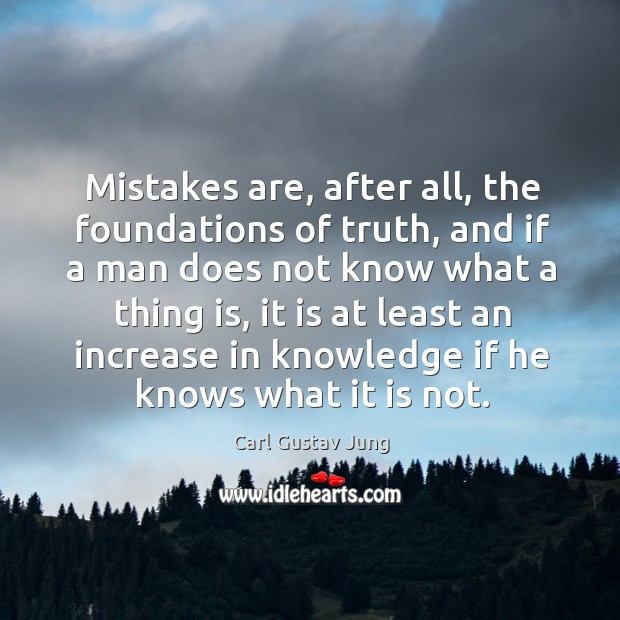 Mistakes are, after all, the foundations of truth, and if a man does not know what a thing is Carl Gustav Jung Picture Quote