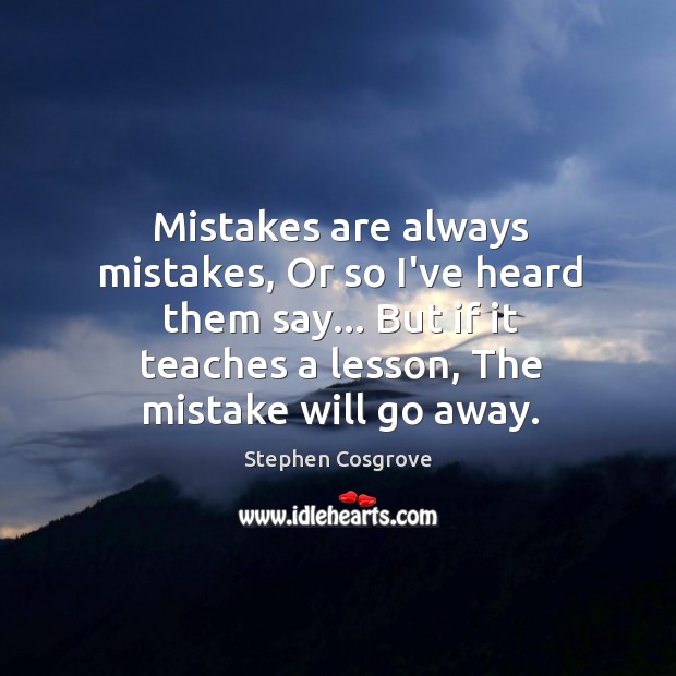 Mistakes are always mistakes, Or so I’ve heard them say… But if Stephen Cosgrove Picture Quote
