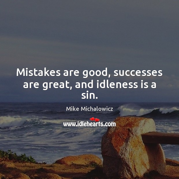 Mistakes are good, successes are great, and idleness is a sin. Mike Michalowicz Picture Quote