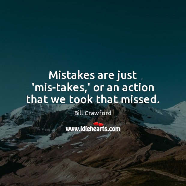 Mistakes are just ‘mis-takes,’ or an action that we took that missed. Image