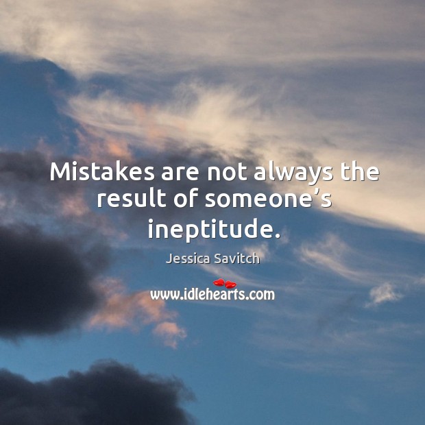 Mistakes are not always the result of someone’s ineptitude. Jessica Savitch Picture Quote