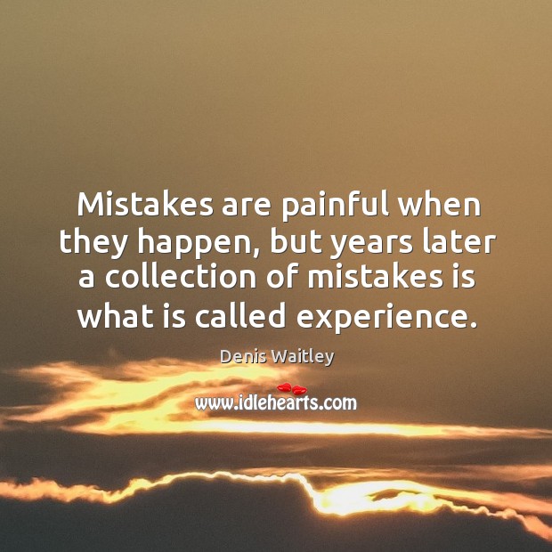 Mistakes are painful when they happen, but years later a collection of mistakes is what is called experience. Image