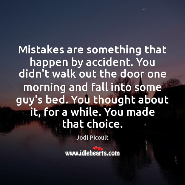 Mistakes are something that happen by accident. You didn’t walk out the Image