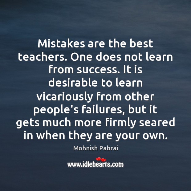 Mistakes are the best teachers. One does not learn from success. It Mohnish Pabrai Picture Quote