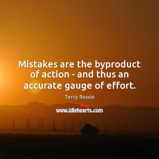 Mistakes are the byproduct of action – and thus an accurate gauge of effort. Terry Rossio Picture Quote