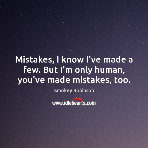 Mistakes, I know I’ve made a few. But I’m only human, you’ve made mistakes, too. Smokey Robinson Picture Quote