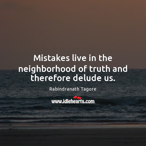 Mistakes live in the neighborhood of truth and therefore delude us. Rabindranath Tagore Picture Quote
