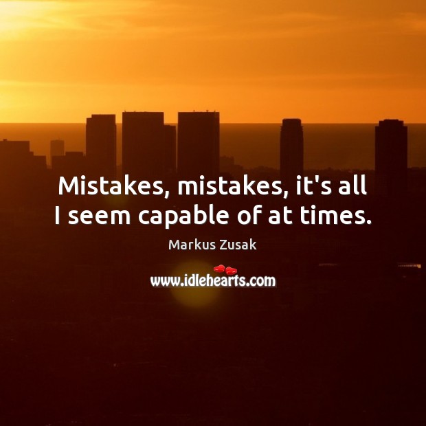 Mistakes, mistakes, it’s all I seem capable of at times. Markus Zusak Picture Quote