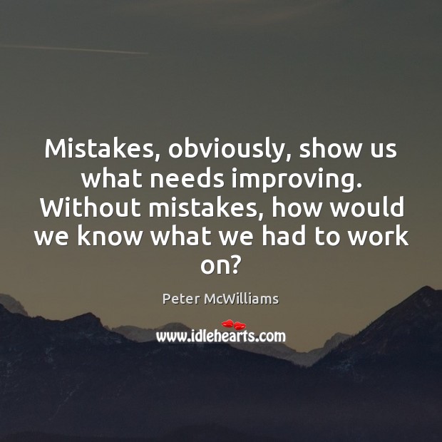 Mistakes, obviously, show us what needs improving. Without mistakes, how would we Peter McWilliams Picture Quote