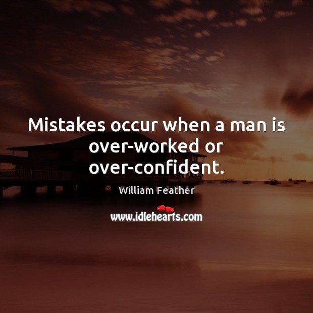 Mistakes occur when a man is over-worked or over-confident. William Feather Picture Quote