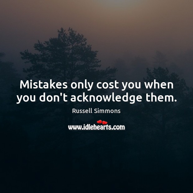 Mistakes only cost you when you don’t acknowledge them. Russell Simmons Picture Quote