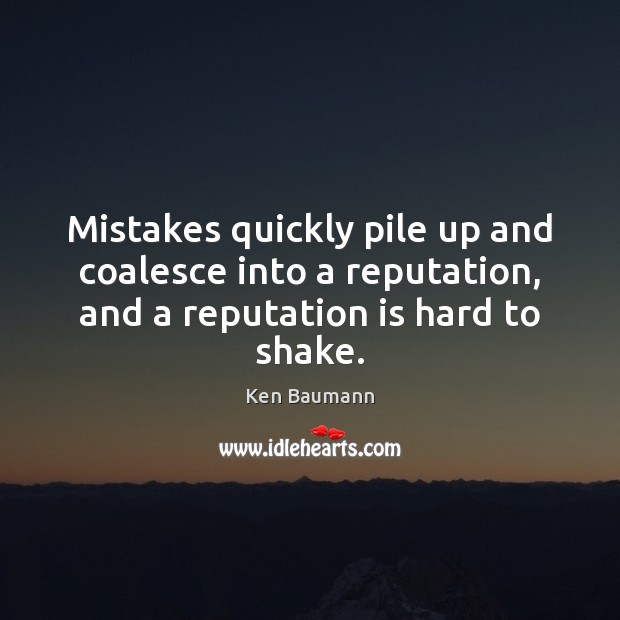 Mistakes quickly pile up and coalesce into a reputation, and a reputation Ken Baumann Picture Quote