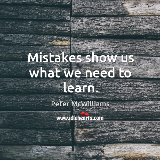 Mistakes show us what we need to learn. Peter McWilliams Picture Quote