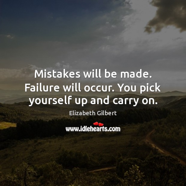 Mistakes will be made. Failure will occur. You pick yourself up and carry on. Image