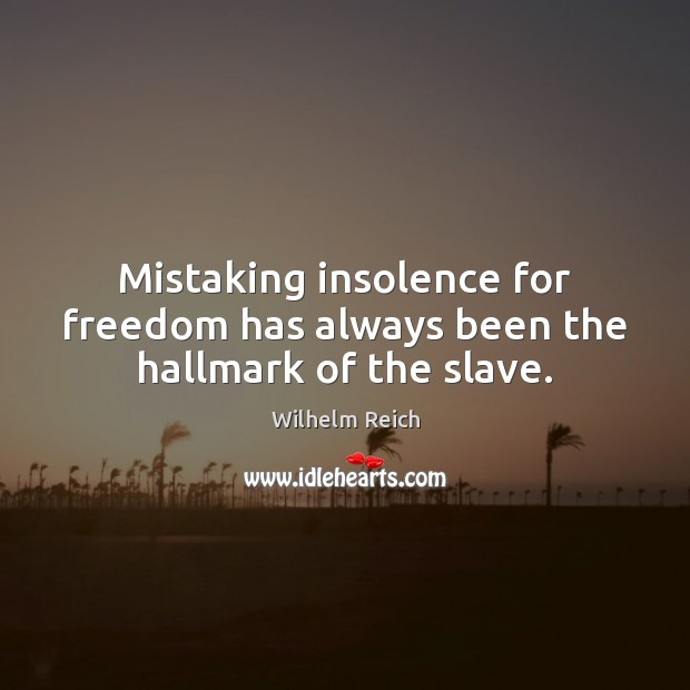 Mistaking insolence for freedom has always been the hallmark of the slave. Wilhelm Reich Picture Quote