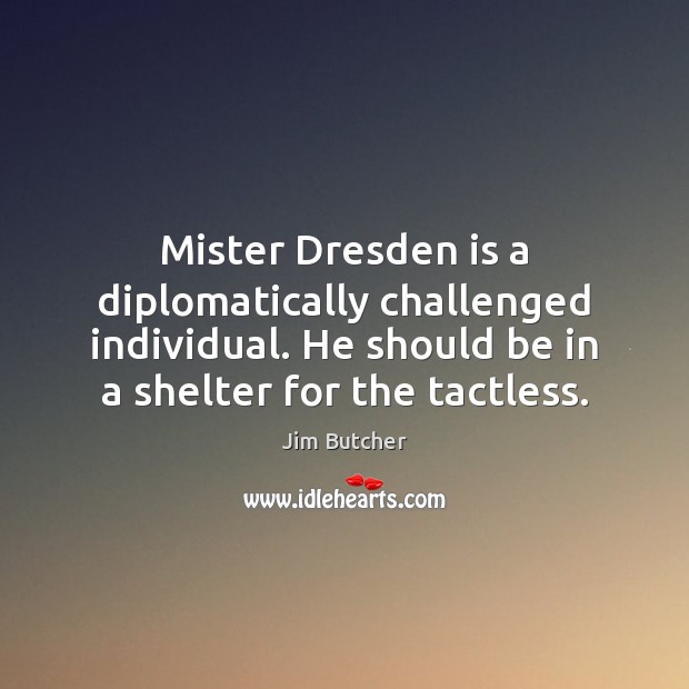 Mister Dresden is a diplomatically challenged individual. He should be in a Jim Butcher Picture Quote