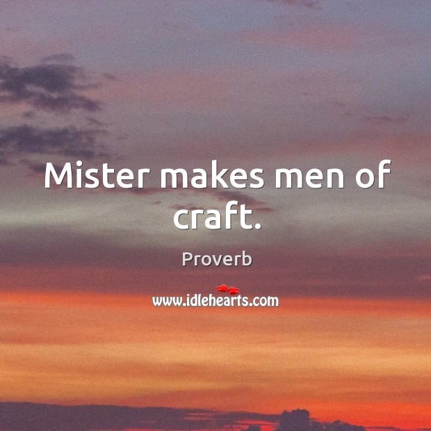 Mister makes men of craft. Image