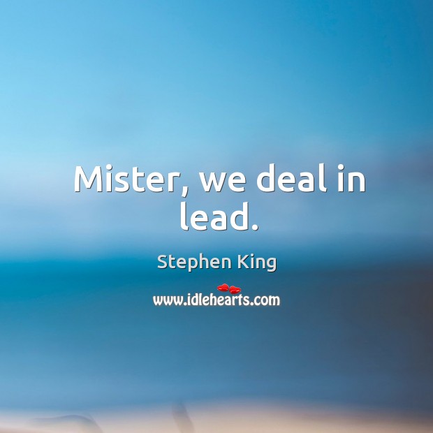 Mister, we deal in lead. Image