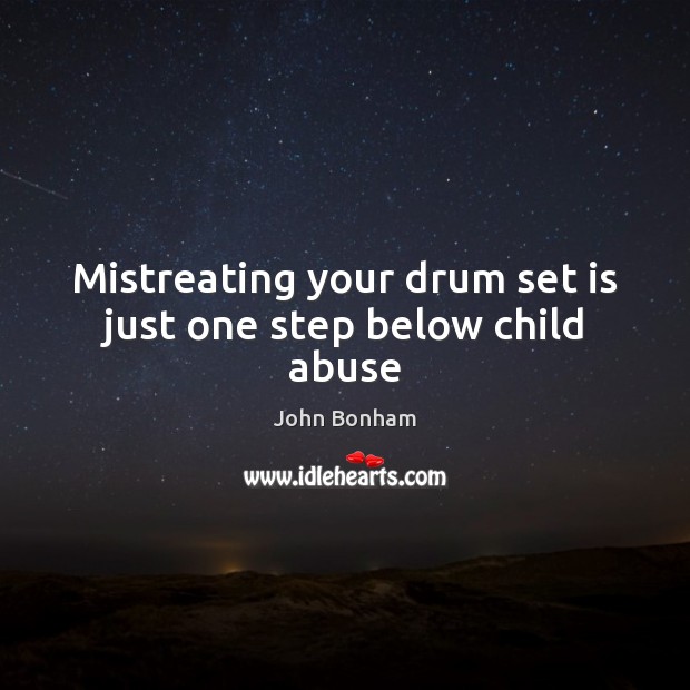 Mistreating your drum set is just one step below child abuse Image