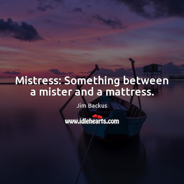 Mistress: Something between a mister and a mattress. Jim Backus Picture Quote