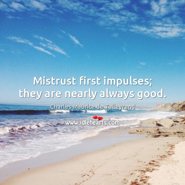 Mistrust first impulses; they are nearly always good. Charles Maurice de Talleyrand Picture Quote