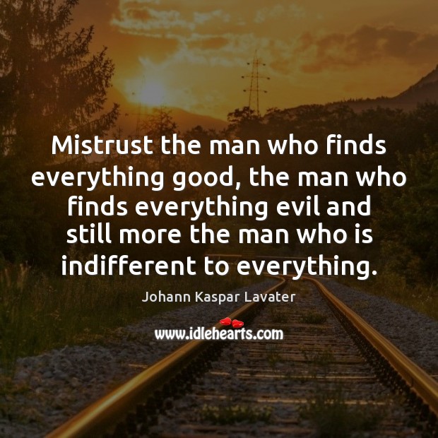 Mistrust the man who finds everything good, the man who finds everything Johann Kaspar Lavater Picture Quote