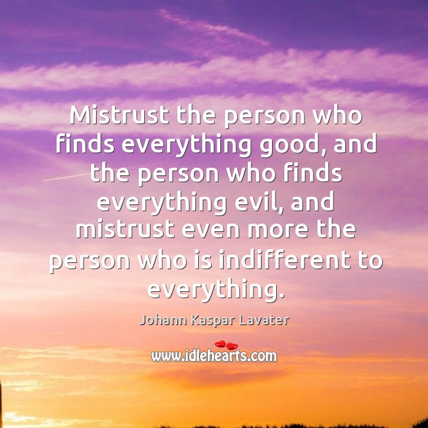 Mistrust the person who finds everything good, and the person who finds everything evil Johann Kaspar Lavater Picture Quote