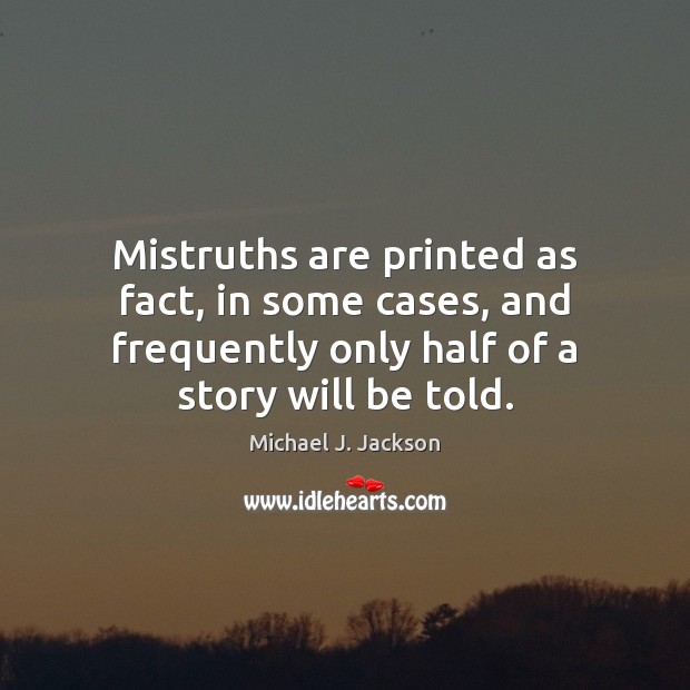 Mistruths are printed as fact, in some cases, and frequently only half Michael J. Jackson Picture Quote