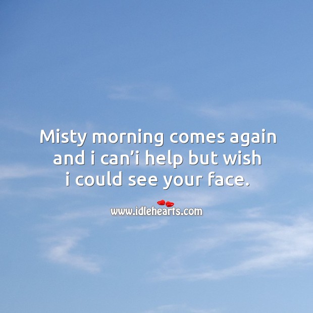Misty morning comes again and I can’i help but wish I could see your face. Image