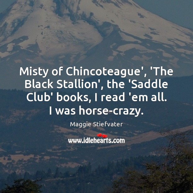 Misty of Chincoteague’, ‘The Black Stallion’, the ‘Saddle Club’ books, I read Maggie Stiefvater Picture Quote