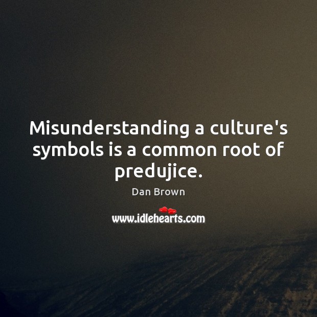 Misunderstanding a culture’s symbols is a common root of predujice. Dan Brown Picture Quote