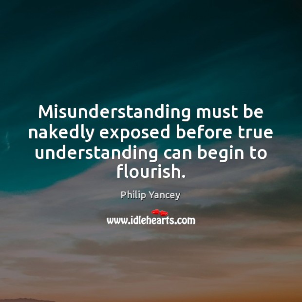 Misunderstanding must be nakedly exposed before true understanding can begin to flourish. Misunderstanding Quotes Image