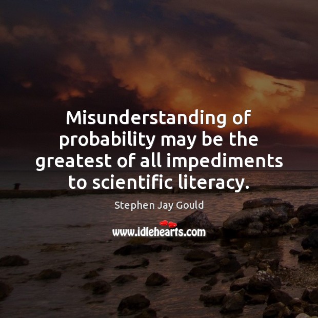 Misunderstanding of probability may be the greatest of all impediments to scientific Stephen Jay Gould Picture Quote