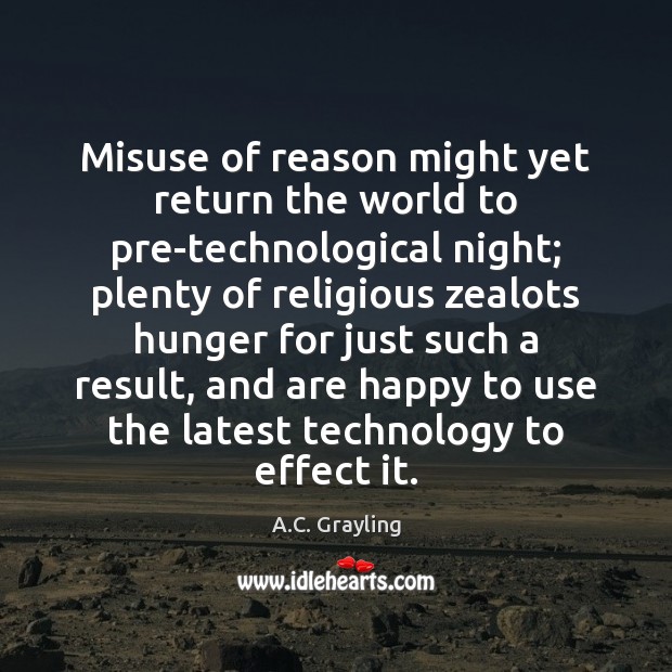 Misuse of reason might yet return the world to pre-technological night; plenty A.C. Grayling Picture Quote