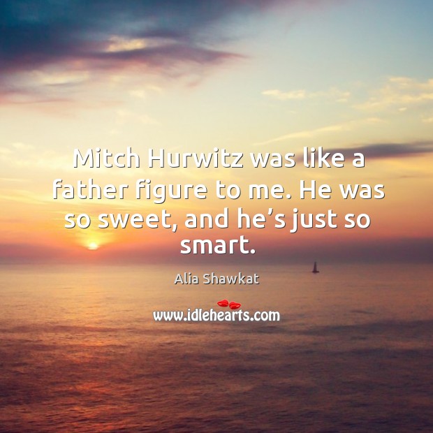 Mitch hurwitz was like a father figure to me. He was so sweet, and he’s just so smart. Alia Shawkat Picture Quote