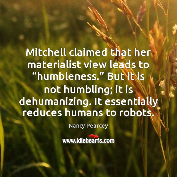Mitchell claimed that her materialist view leads to “humbleness.” But it is Nancy Pearcey Picture Quote