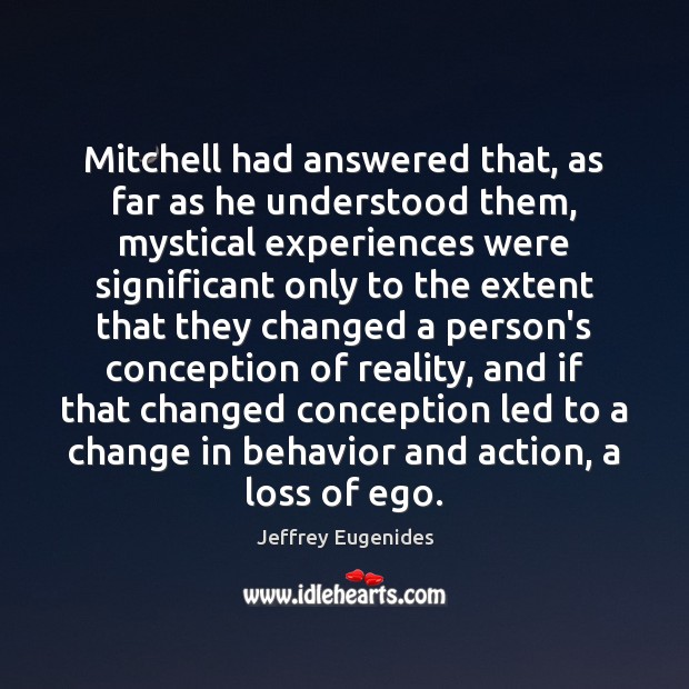 Mitchell had answered that, as far as he understood them, mystical experiences Jeffrey Eugenides Picture Quote