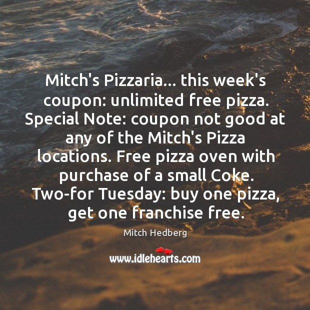 Mitch’s Pizzaria… this week’s coupon: unlimited free pizza. Special Note: coupon not Mitch Hedberg Picture Quote