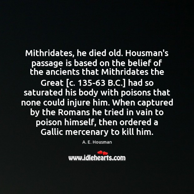 Mithridates, he died old. Housman’s passage is based on the belief of A. E. Housman Picture Quote