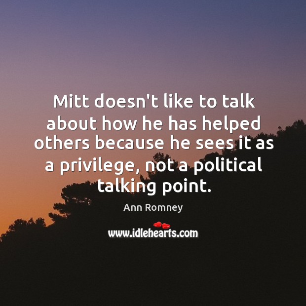 Mitt doesn’t like to talk about how he has helped others because Ann Romney Picture Quote
