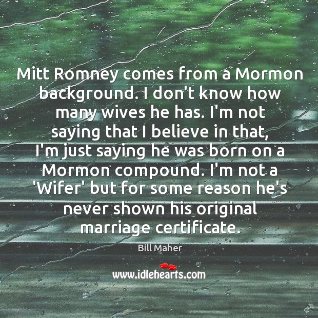 Mitt Romney comes from a Mormon background. I don’t know how many Bill Maher Picture Quote