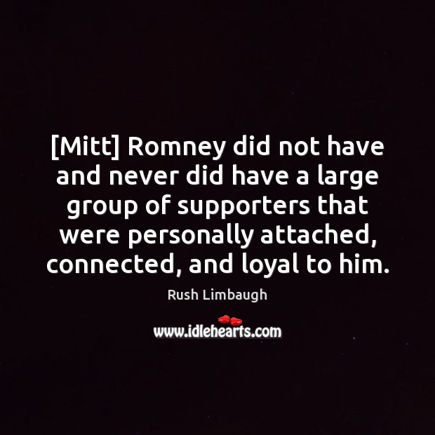 [Mitt] Romney did not have and never did have a large group Rush Limbaugh Picture Quote