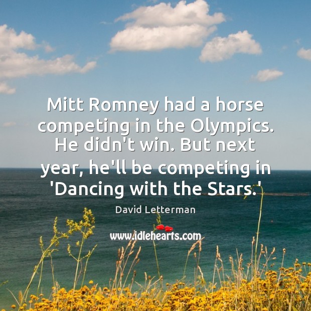 Mitt Romney had a horse competing in the Olympics. He didn’t win. David Letterman Picture Quote