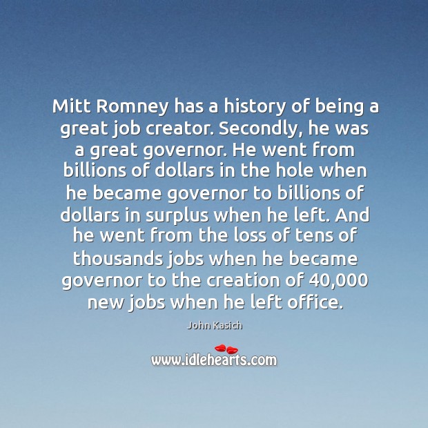 Mitt Romney has a history of being a great job creator. Secondly, John Kasich Picture Quote