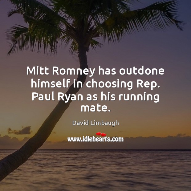 Mitt Romney has outdone himself in choosing Rep. Paul Ryan as his running mate. David Limbaugh Picture Quote