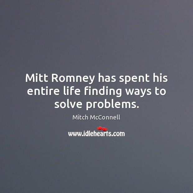 Mitt Romney has spent his entire life finding ways to solve problems. Mitch McConnell Picture Quote