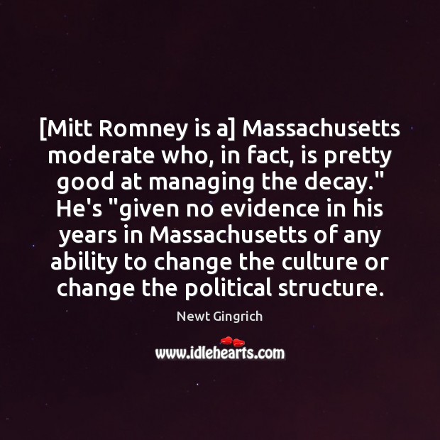 [Mitt Romney is a] Massachusetts moderate who, in fact, is pretty good Newt Gingrich Picture Quote