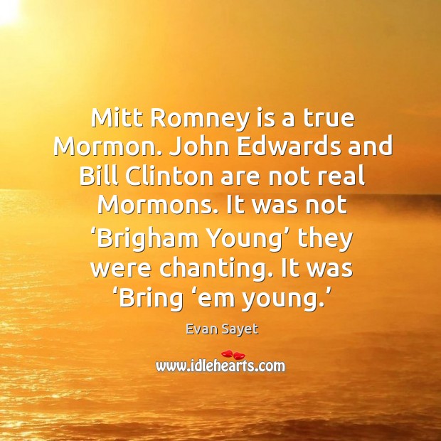 Mitt romney is a true mormon. John edwards and bill clinton are not real mormons. Evan Sayet Picture Quote